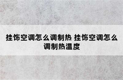 挂饰空调怎么调制热 挂饰空调怎么调制热温度